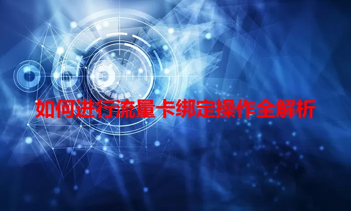 如何进行流量卡绑定操作全解析