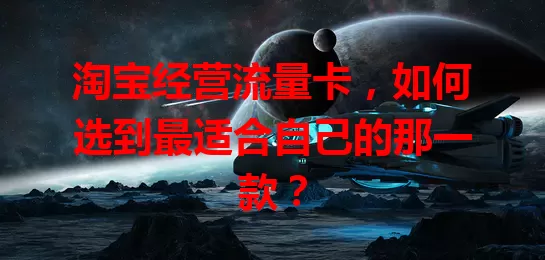 淘宝经营流量卡，如何选到最适合自己的那一款？