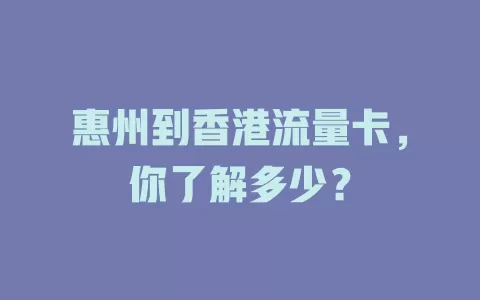 惠州到香港流量卡，你了解多少？