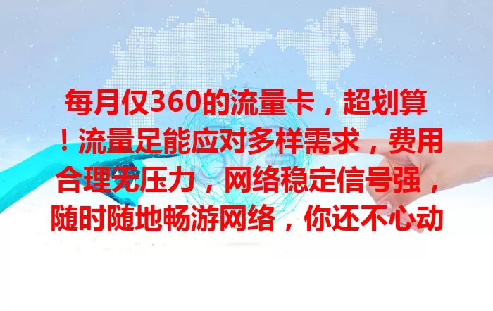 每月仅360的流量卡，超划算！流量足能应对多样需求，费用合理无压力，网络稳定信号强，随时随地畅游网络，你还不心动？