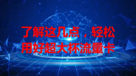 了解这几点，轻松用好超大杯流量卡