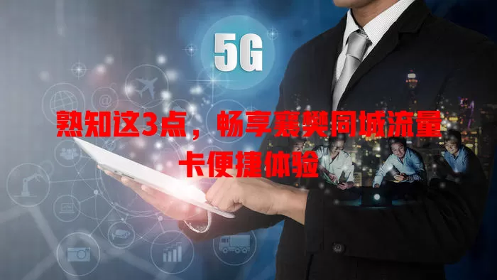 熟知这3点，畅享襄樊同城流量卡便捷体验