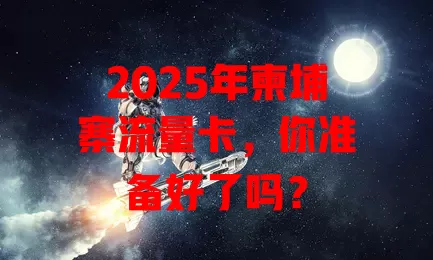 2025年柬埔寨流量卡，你准备好了吗？