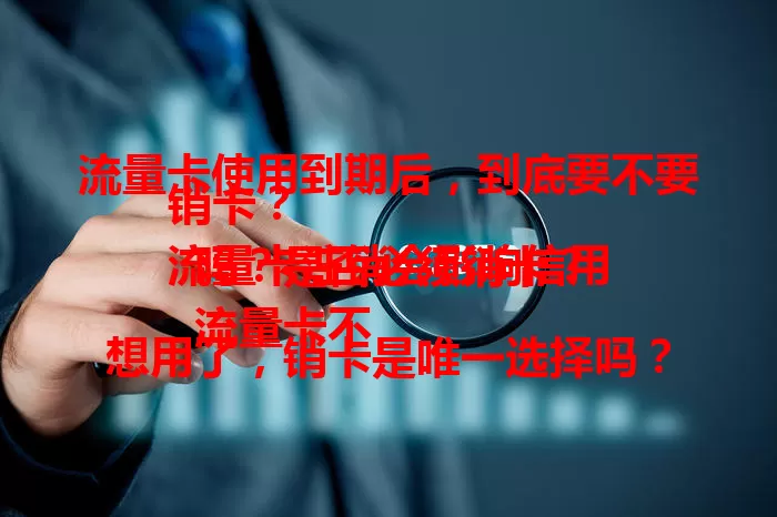 流量卡使用到期后，到底要不要销卡？
流量卡注销会影响信用吗？是否必须销卡？
流量卡不想用了，销卡是唯一选择吗？