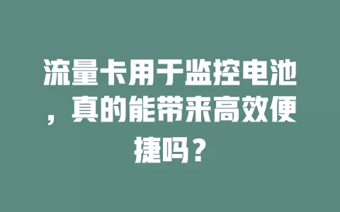 流量卡用于监控电池，真的能带来高效便捷吗？