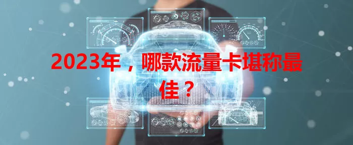 2023年，哪款流量卡堪称最佳？