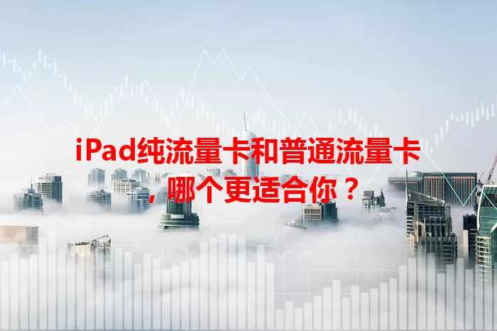 iPad纯流量卡和普通流量卡，哪个更适合你？