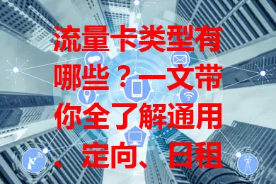 流量卡类型有哪些？一文带你全了解通用、定向、日租、纯流量卡