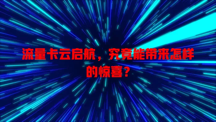 流量卡云启航，究竟能带来怎样的惊喜？