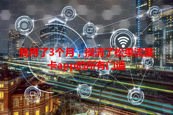 我用了3个月，摸清了松果流量卡app的所有门道