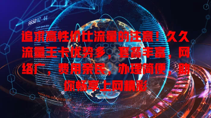 追求高性价比流量的注意！久久流量王卡优势多，套餐丰富，网络广，费用亲民，办理简便，助你畅享上网精彩