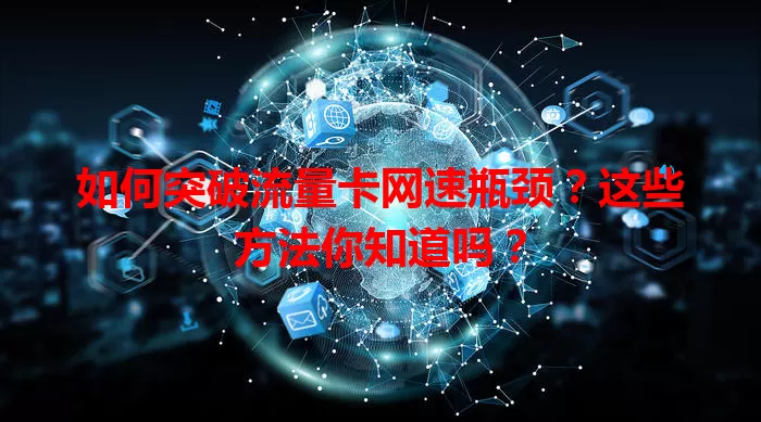 如何突破流量卡网速瓶颈？这些方法你知道吗？