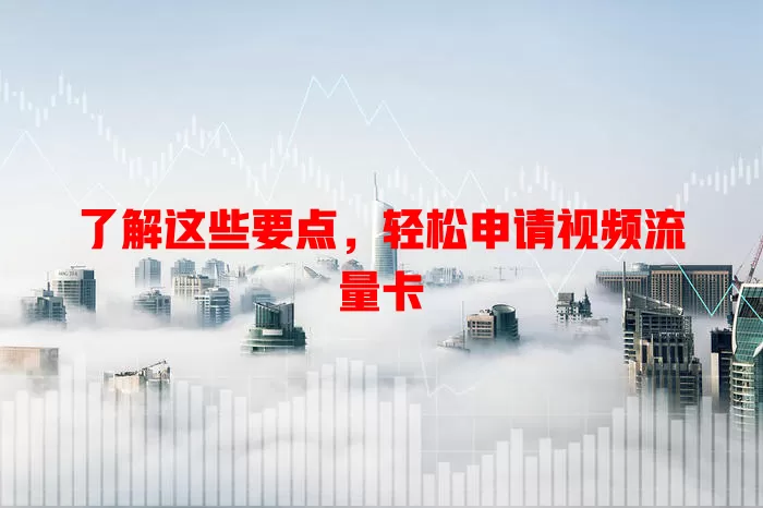 了解这些要点，轻松申请视频流量卡