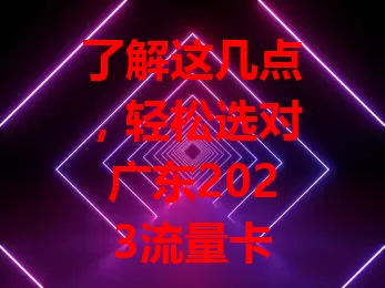 了解这几点，轻松选对广东2023流量卡