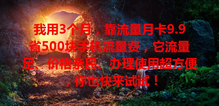 我用3个月，靠流量月卡9.9省500块手机流量费，它流量足、价格亲民、办理使用超方便，你也快来试试！