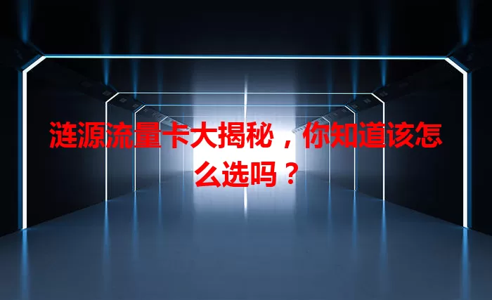 涟源流量卡大揭秘，你知道该怎么选吗？