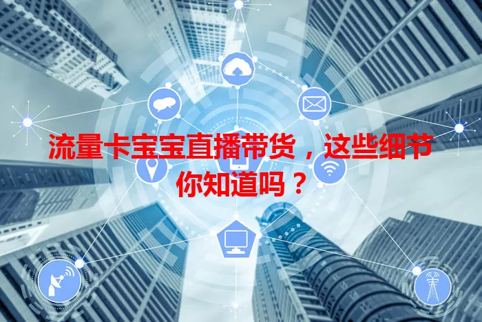 流量卡宝宝直播带货，这些细节你知道吗？