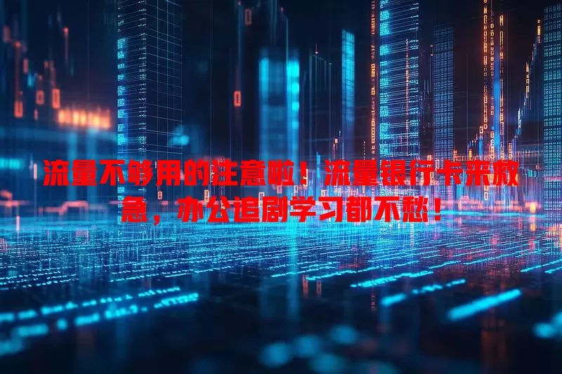 流量不够用的注意啦！流量银行卡来救急，办公追剧学习都不愁！