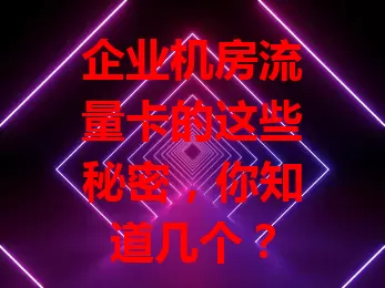 企业机房流量卡的这些秘密，你知道几个？