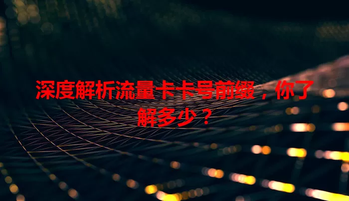 深度解析流量卡卡号前缀，你了解多少？