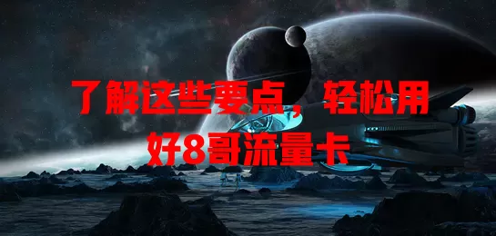 了解这些要点，轻松用好8哥流量卡