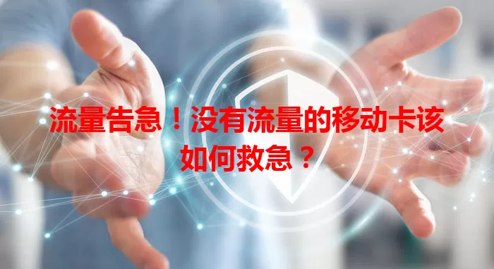 流量告急！没有流量的移动卡该如何救急？