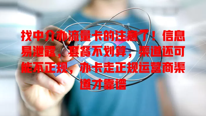 找中介办流量卡的注意了！信息易泄露，套餐不划算，渠道还可能不正规，办卡走正规运营商渠道才靠谱