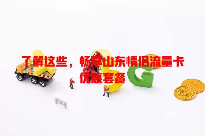 了解这些，畅享山东情侣流量卡优惠套餐
