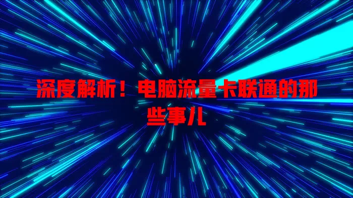 深度解析！电脑流量卡联通的那些事儿