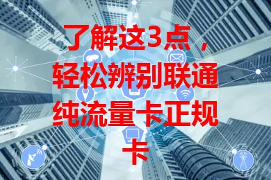 了解这3点，轻松辨别联通纯流量卡正规卡