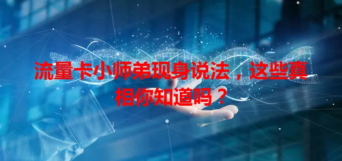 流量卡小师弟现身说法，这些真相你知道吗？