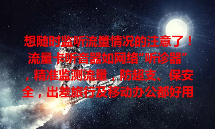 想随时监听流量情况的注意了！流量卡听音器如网络“听诊器”，精准监测流量，防超支、保安全，出差旅行及移动办公都好用，让网络生活更安心便捷