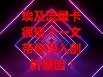 埃及流量卡很慢？一文带你深入剖析原因！