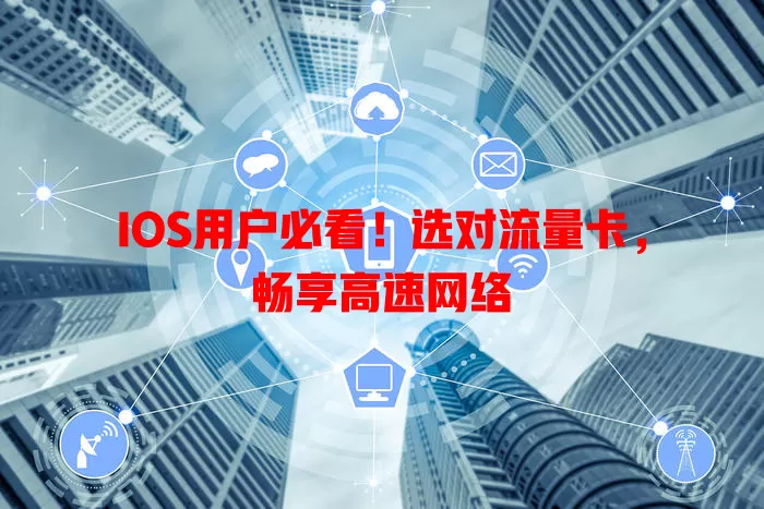 IOS用户必看！选对流量卡，畅享高速网络