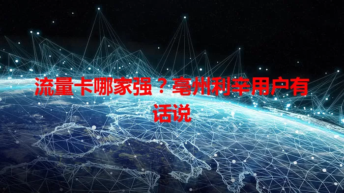 流量卡哪家强？亳州利辛用户有话说