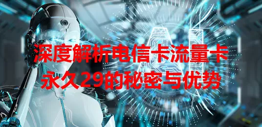 深度解析电信卡流量卡永久29的秘密与优势