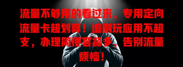 流量不够用的看过来，专用定向流量卡超划算！追剧玩应用不超支，办理简便套餐多，告别流量烦恼！