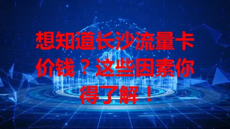 想知道长沙流量卡价钱？这些因素你得了解！