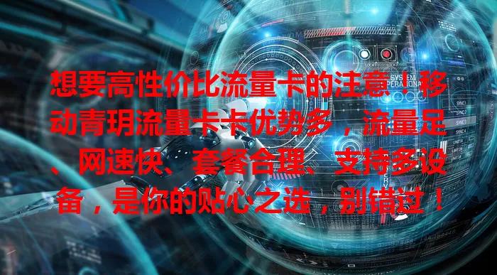 想要高性价比流量卡的注意！移动青玥流量卡卡优势多，流量足、网速快、套餐合理、支持多设备，是你的贴心之选，别错过！