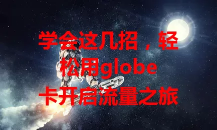 学会这几招，轻松用globe卡开启流量之旅