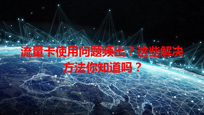 流量卡使用问题频出？这些解决方法你知道吗？