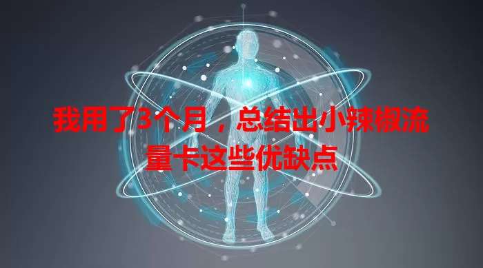 我用了3个月，总结出小辣椒流量卡这些优缺点