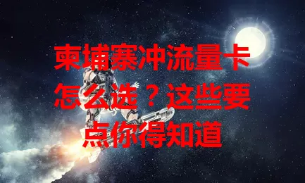 柬埔寨冲流量卡怎么选？这些要点你得知道