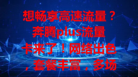 想畅享高速流量？奔腾plus流量卡来了！网络出色，套餐丰富，多场景好用，性价比超高，是流量服务理想之选