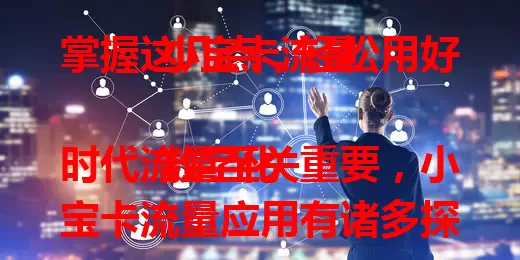 掌握这几点，轻松用好小宝卡流量

数字化时代流量至关重要，小宝卡流量应用有诸多探索点。合理规划使用场景，用于追剧、社交、学习、工作及探索新应用，掌握要点就能让数字生活更精彩。
