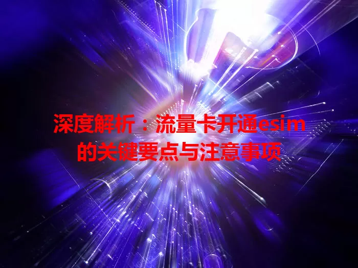 深度解析：流量卡开通esim的关键要点与注意事项