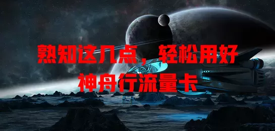 熟知这几点，轻松用好神舟行流量卡