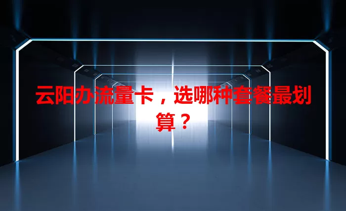 云阳办流量卡，选哪种套餐最划算？