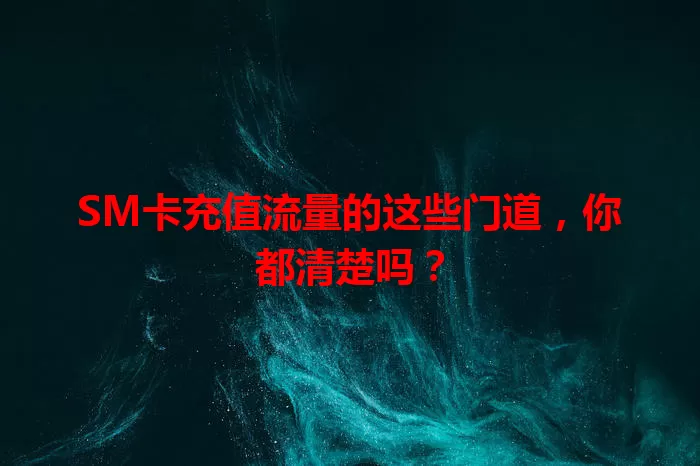 SM卡充值流量的这些门道，你都清楚吗？
