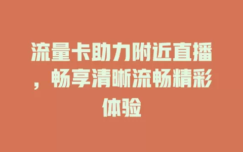 流量卡助力附近直播，畅享清晰流畅精彩体验